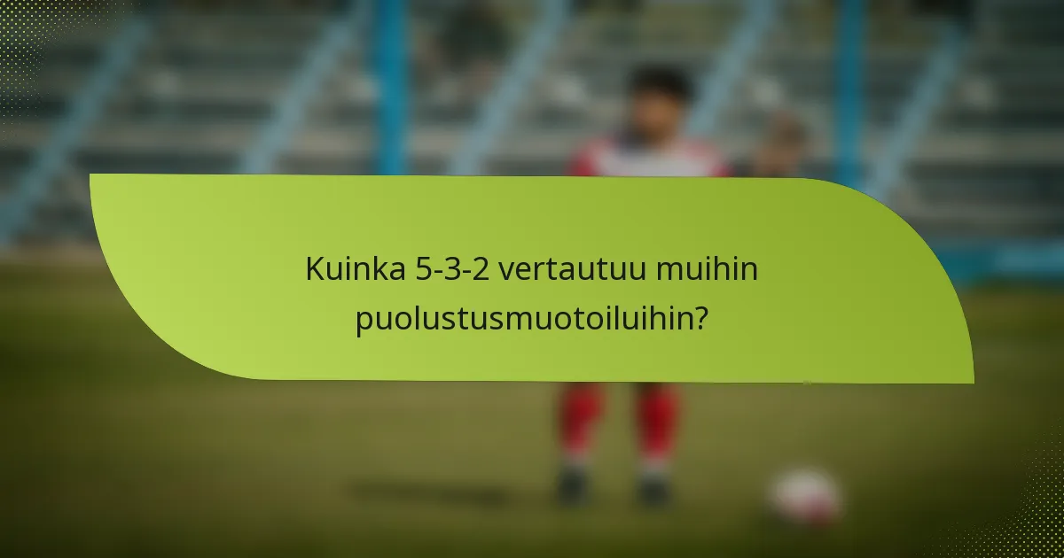 Kuinka 5-3-2 vertautuu muihin puolustusmuotoiluihin?