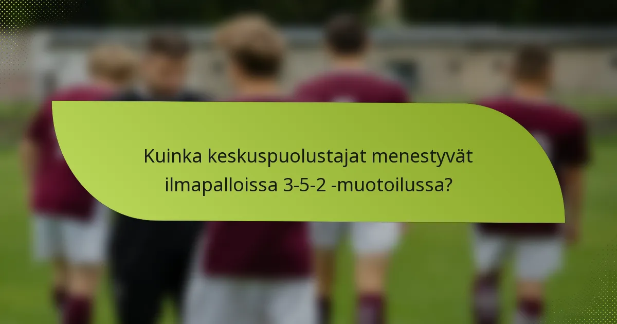 Kuinka keskuspuolustajat menestyvät ilmapalloissa 3-5-2 -muotoilussa?