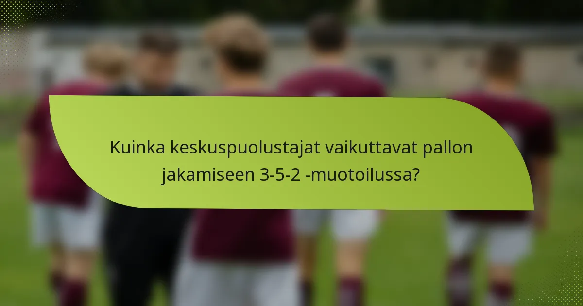 Kuinka keskuspuolustajat vaikuttavat pallon jakamiseen 3-5-2 -muotoilussa?