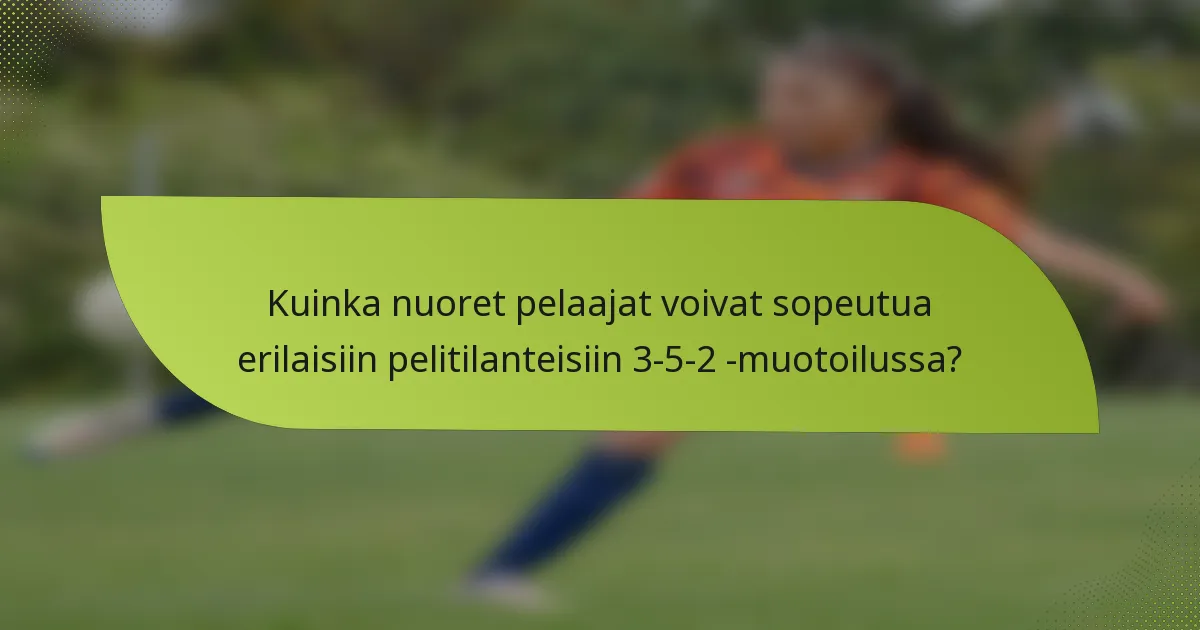 Kuinka nuoret pelaajat voivat sopeutua erilaisiin pelitilanteisiin 3-5-2 -muotoilussa?
