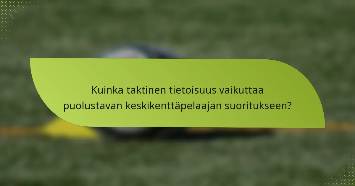 Kuinka taktinen tietoisuus vaikuttaa puolustavan keskikenttäpelaajan suoritukseen?