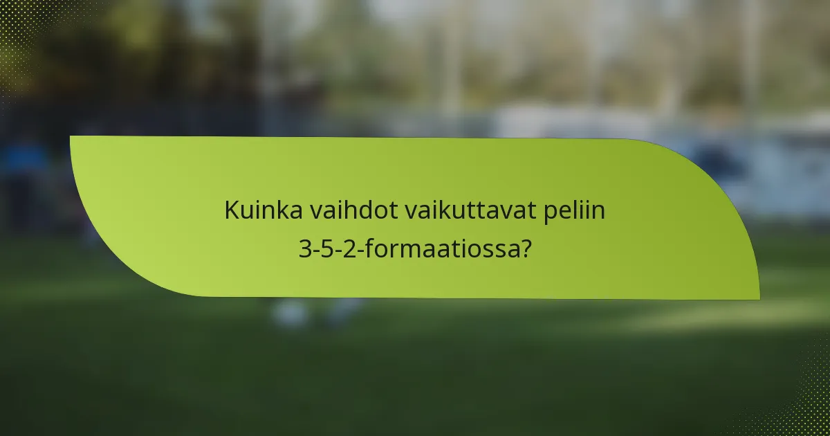 Kuinka vaihdot vaikuttavat peliin 3-5-2-formaatiossa?