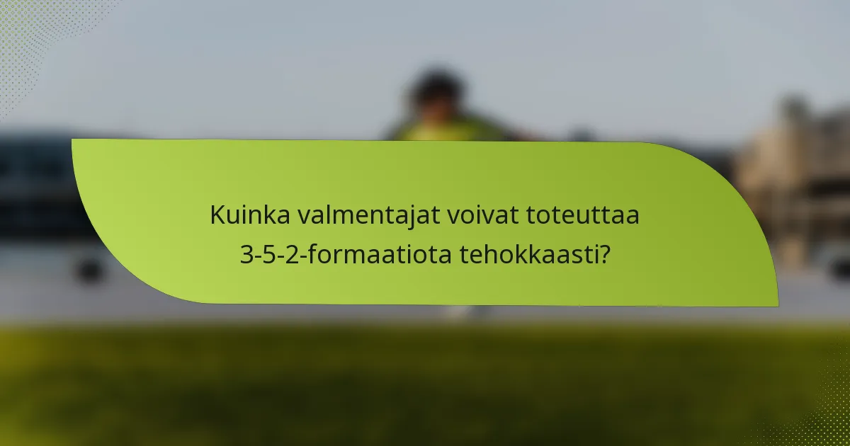 Kuinka valmentajat voivat toteuttaa 3-5-2-formaatiota tehokkaasti?