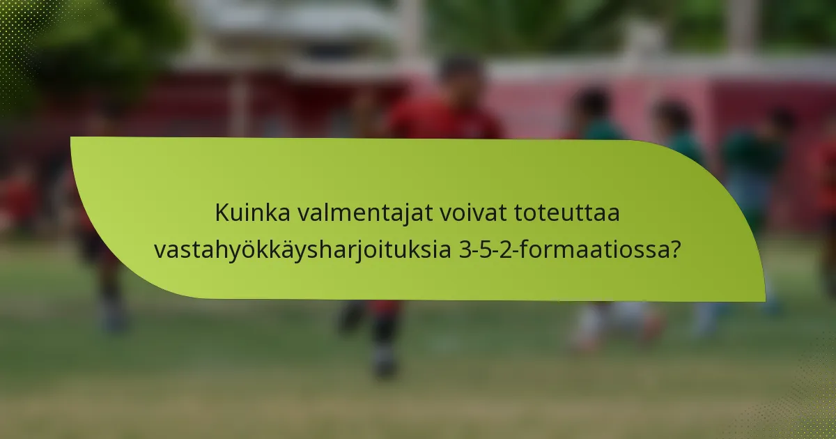 Kuinka valmentajat voivat toteuttaa vastahyökkäysharjoituksia 3-5-2-formaatiossa?
