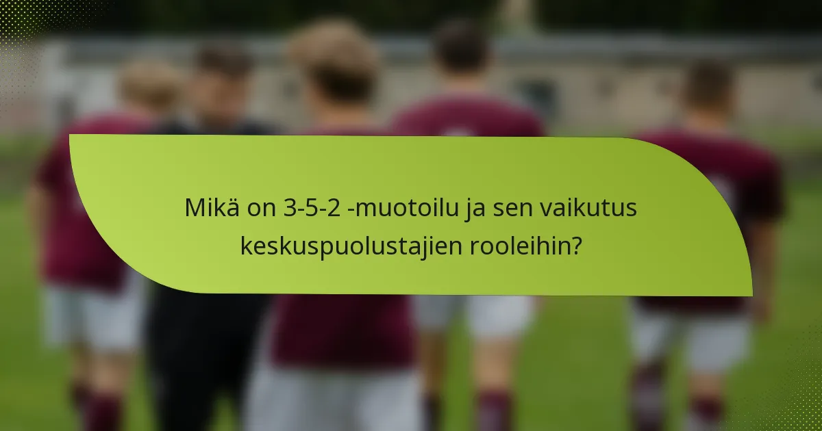 Mikä on 3-5-2 -muotoilu ja sen vaikutus keskuspuolustajien rooleihin?