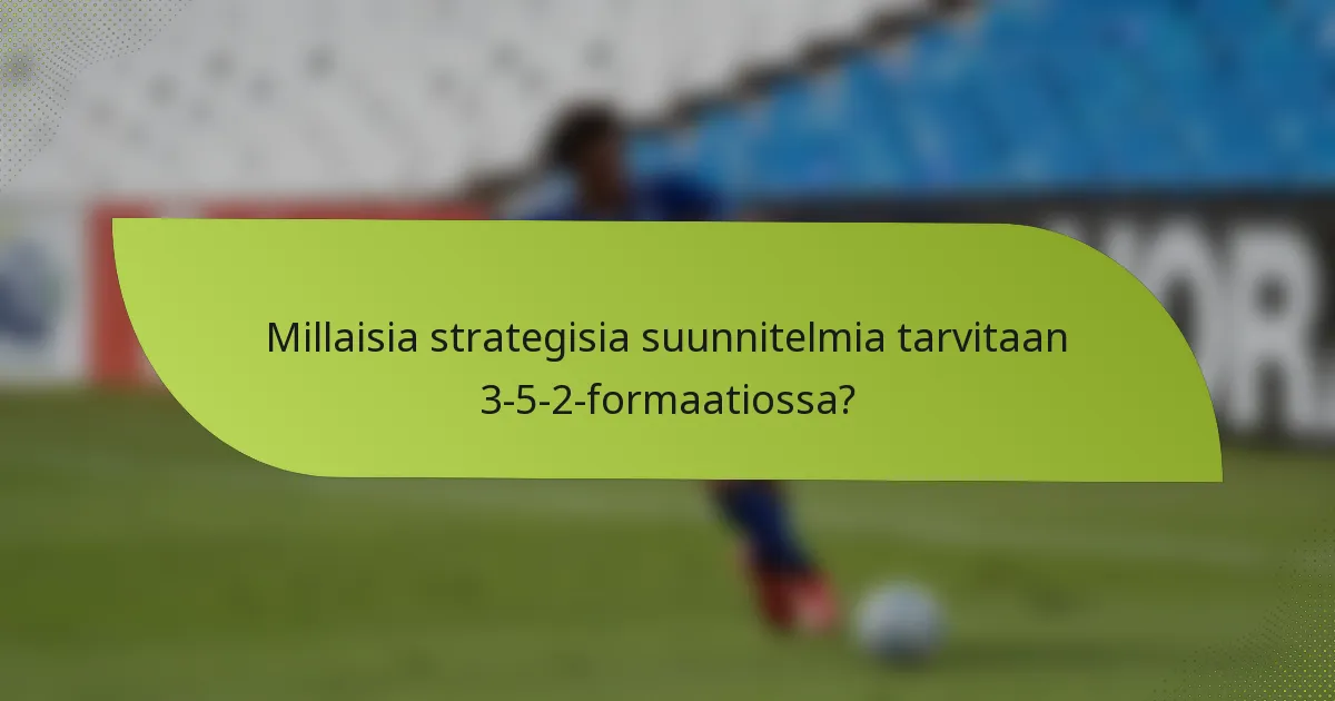 Millaisia strategisia suunnitelmia tarvitaan 3-5-2-formaatiossa?
