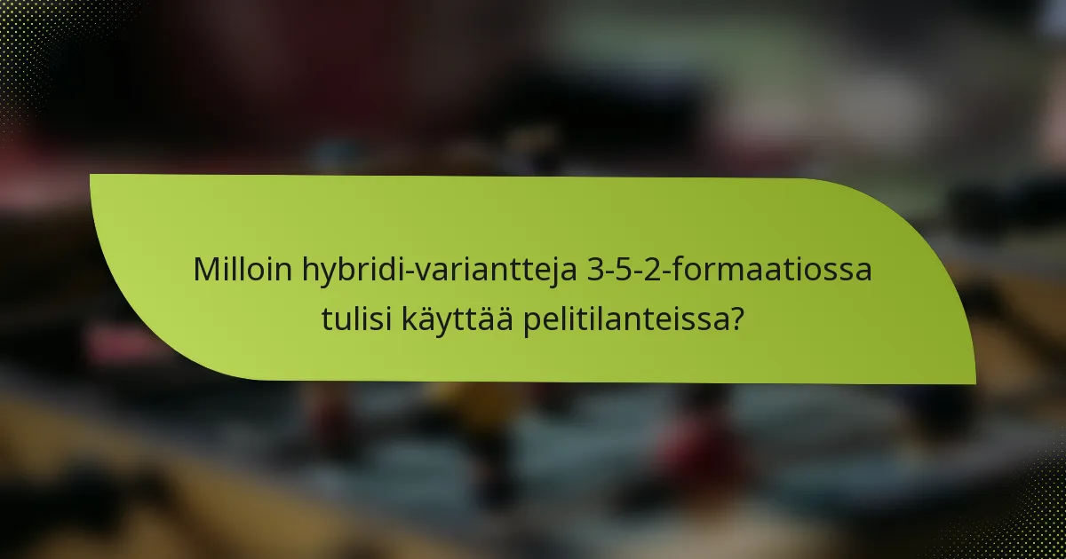 Milloin hybridi-variantteja 3-5-2-formaatiossa tulisi käyttää pelitilanteissa?