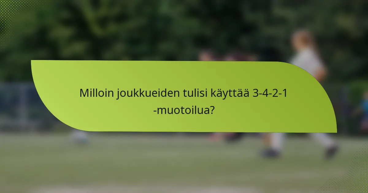Milloin joukkueiden tulisi käyttää 3-4-2-1 -muotoilua?