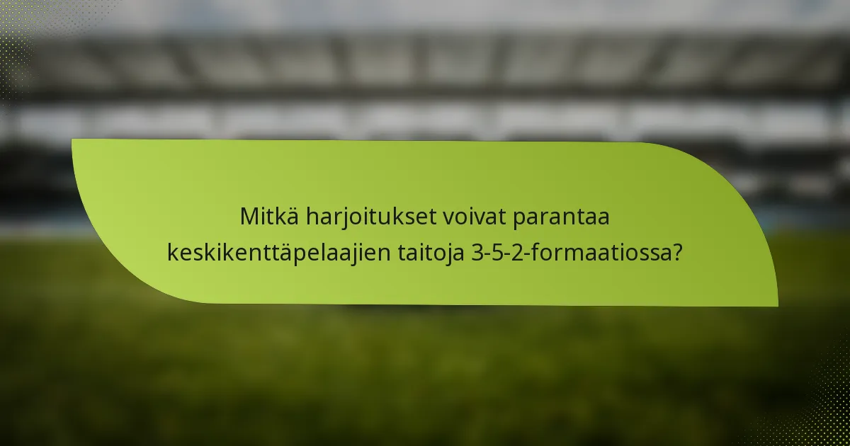 Mitkä harjoitukset voivat parantaa keskikenttäpelaajien taitoja 3-5-2-formaatiossa?