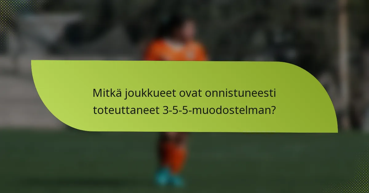 Mitkä joukkueet ovat onnistuneesti toteuttaneet 3-5-5-muodostelman?