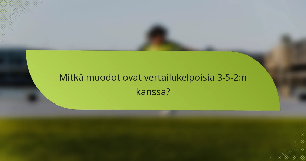 Mitkä muodot ovat vertailukelpoisia 3-5-2:n kanssa?