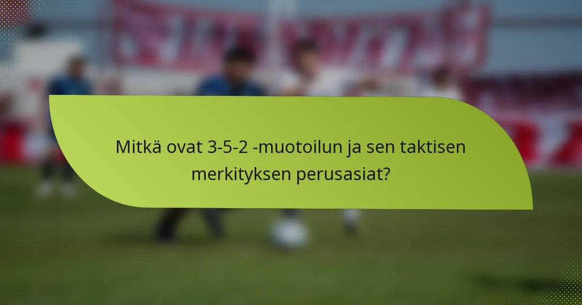Mitkä ovat 3-5-2 -muotoilun ja sen taktisen merkityksen perusasiat?