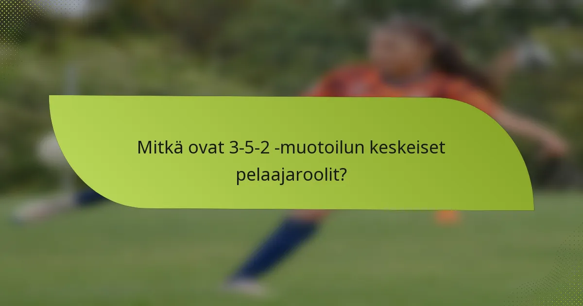 Mitkä ovat 3-5-2 -muotoilun keskeiset pelaajaroolit?
