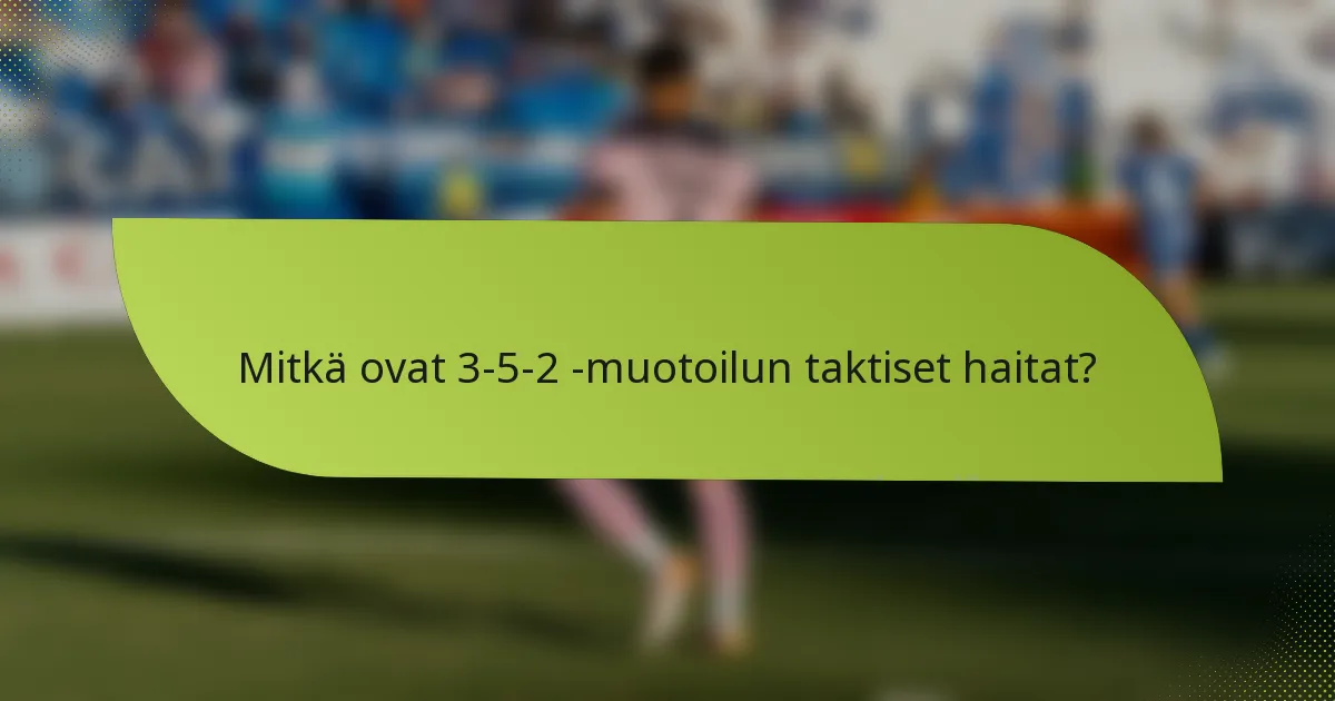 Mitkä ovat 3-5-2 -muotoilun taktiset haitat?