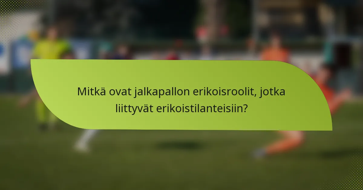 Mitkä ovat jalkapallon erikoisroolit, jotka liittyvät erikoistilanteisiin?