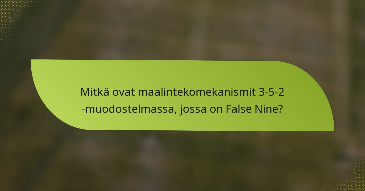 Mitkä ovat maalintekomekanismit 3-5-2 -muodostelmassa, jossa on False Nine?