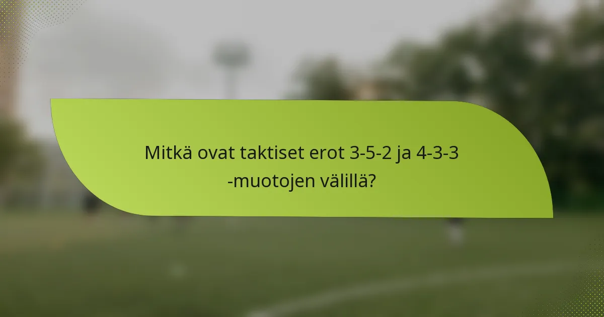 Mitkä ovat taktiset erot 3-5-2 ja 4-3-3 -muotojen välillä?