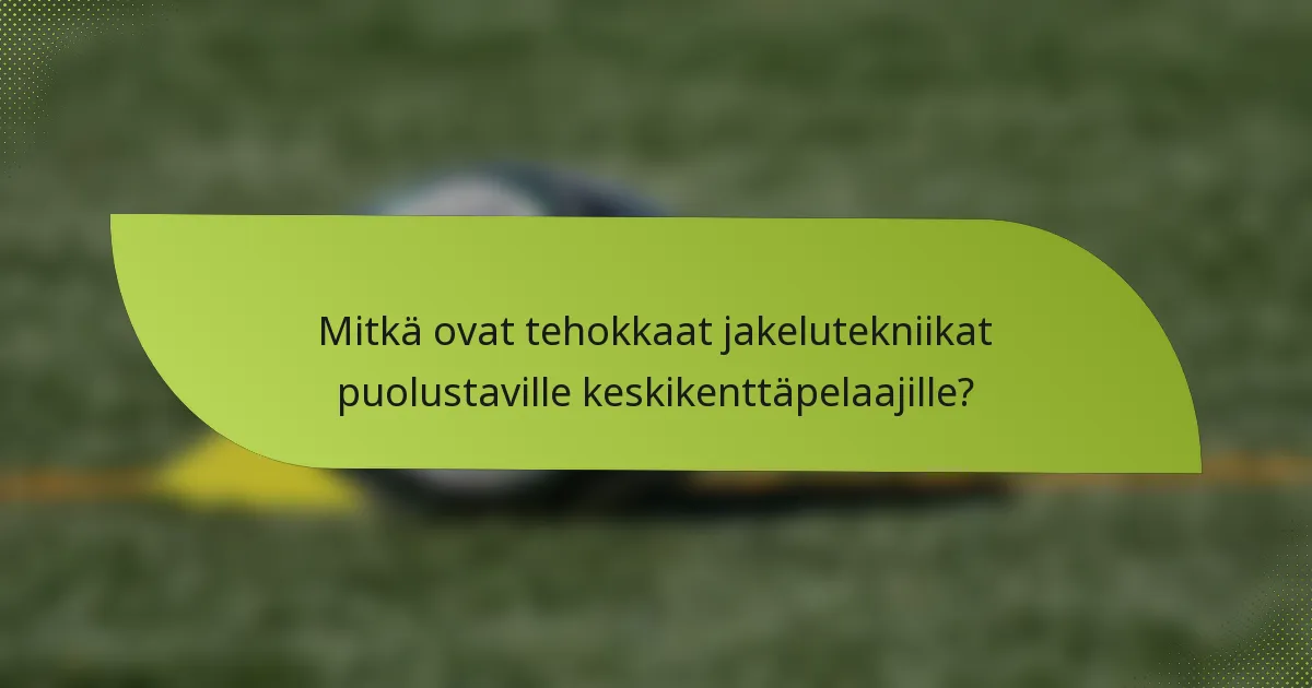 Mitkä ovat tehokkaat jakelutekniikat puolustaville keskikenttäpelaajille?