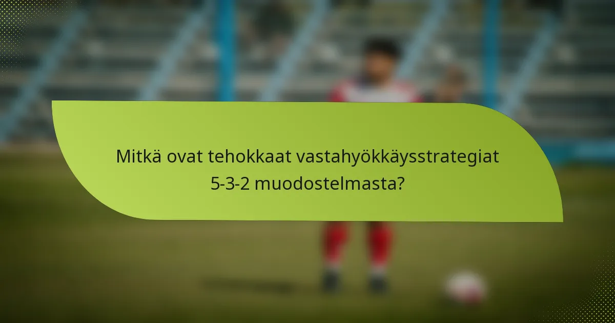 Mitkä ovat tehokkaat vastahyökkäysstrategiat 5-3-2 muodostelmasta?