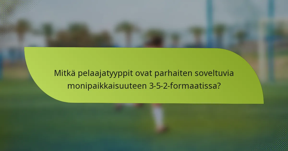 Mitkä pelaajatyyppit ovat parhaiten soveltuvia monipaikkaisuuteen 3-5-2-formaatissa?