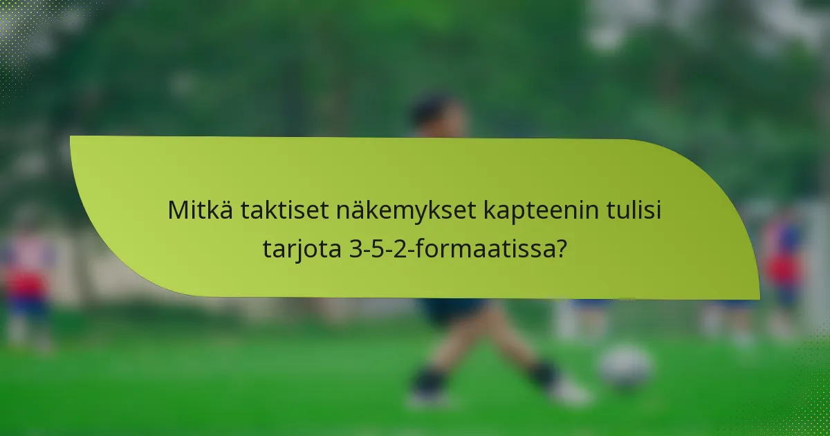 Mitkä taktiset näkemykset kapteenin tulisi tarjota 3-5-2-formaatissa?