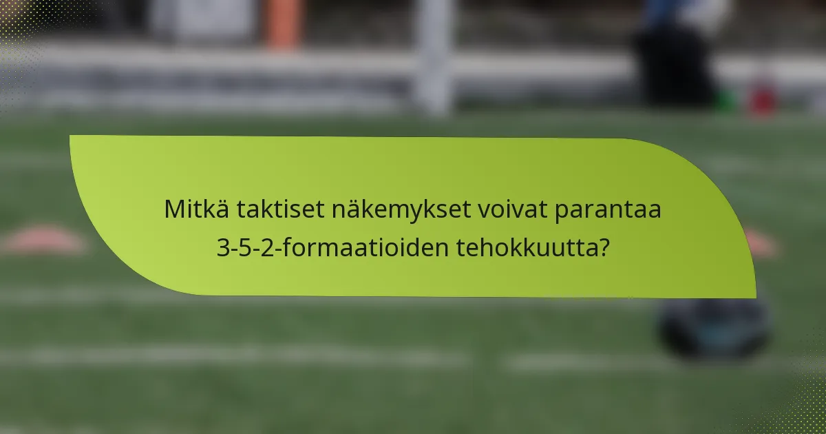 Mitkä taktiset näkemykset voivat parantaa 3-5-2-formaatioiden tehokkuutta?