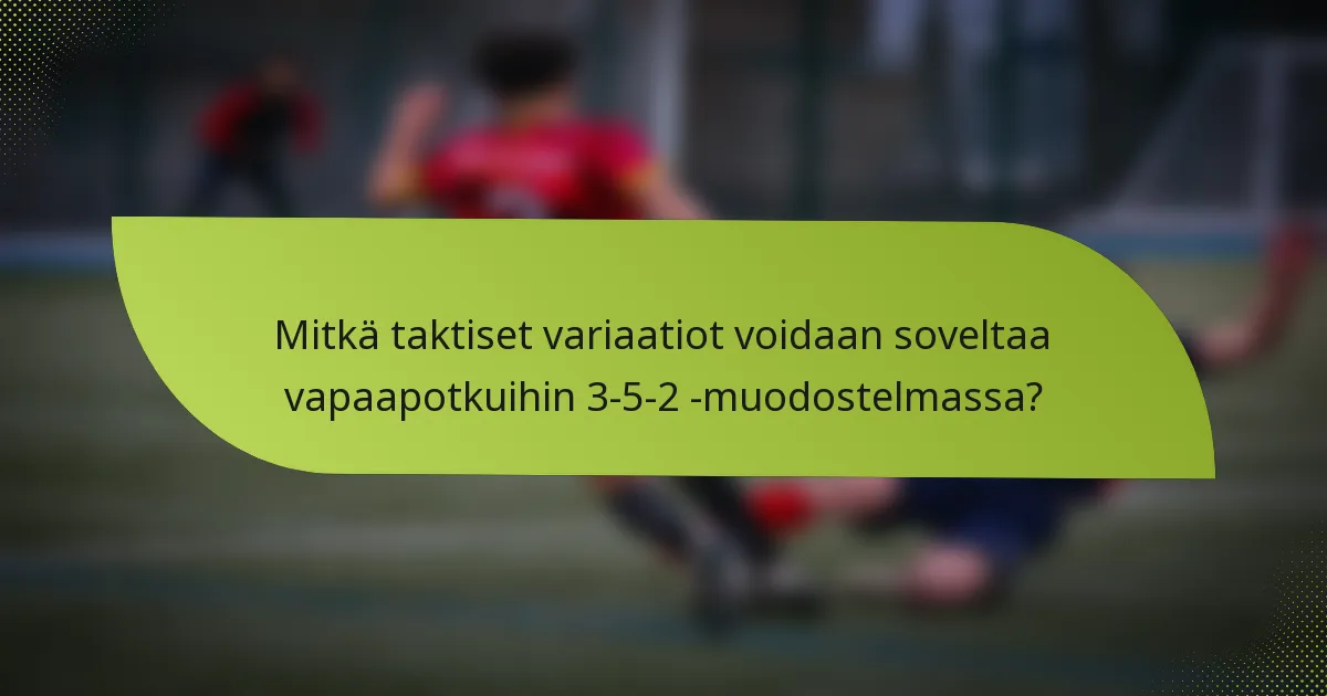 Mitkä taktiset variaatiot voidaan soveltaa vapaapotkuihin 3-5-2 -muodostelmassa?